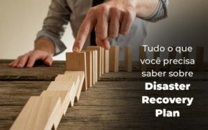 Tudo O Que Voce Precisa Saber Sobre Disaster Recovery Plan Blog 1 - Contabilidade em Brusque - SC  | Contabily